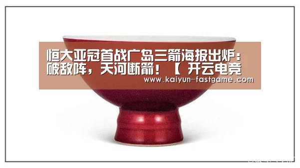恒大亚冠首战广岛三箭海报出炉：破敌阵，天河断箭！【 开云电竞赛事】