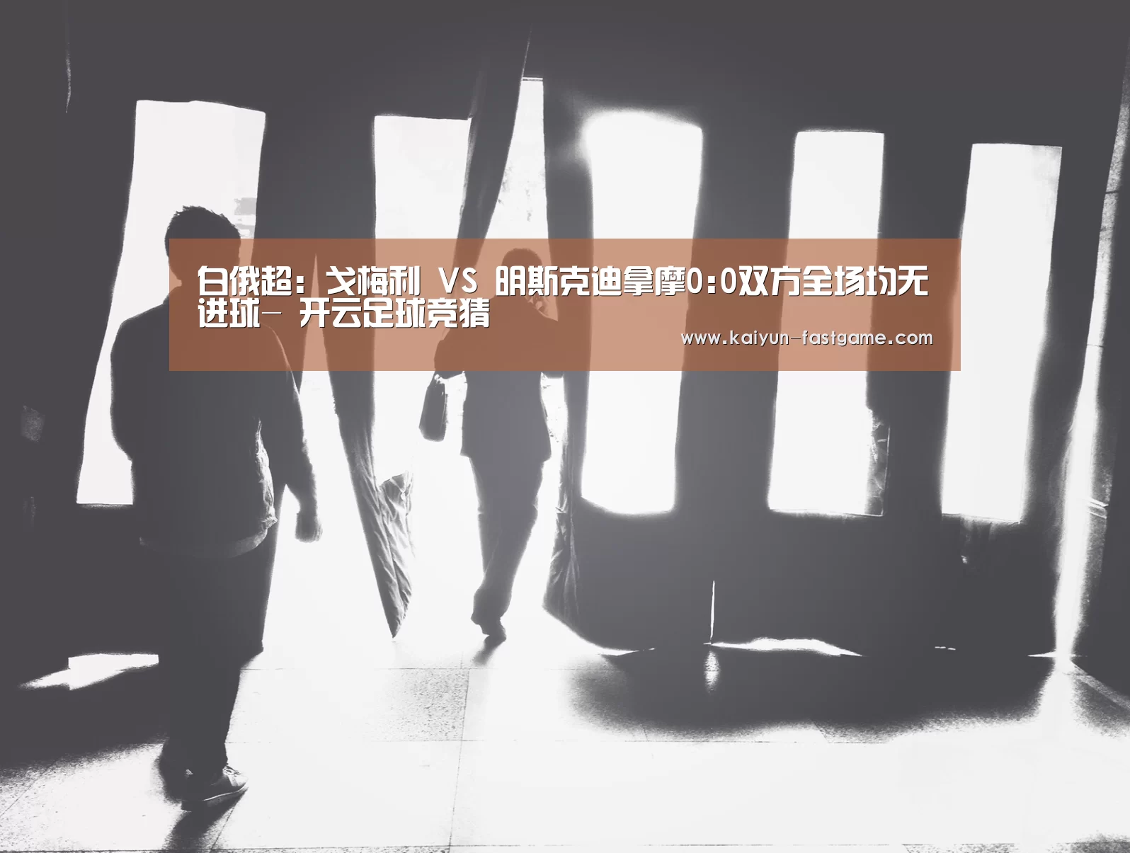 白俄超: 戈梅利 VS 明斯克迪拿摩0:0双方全场均无进球- 开云足球竞猜