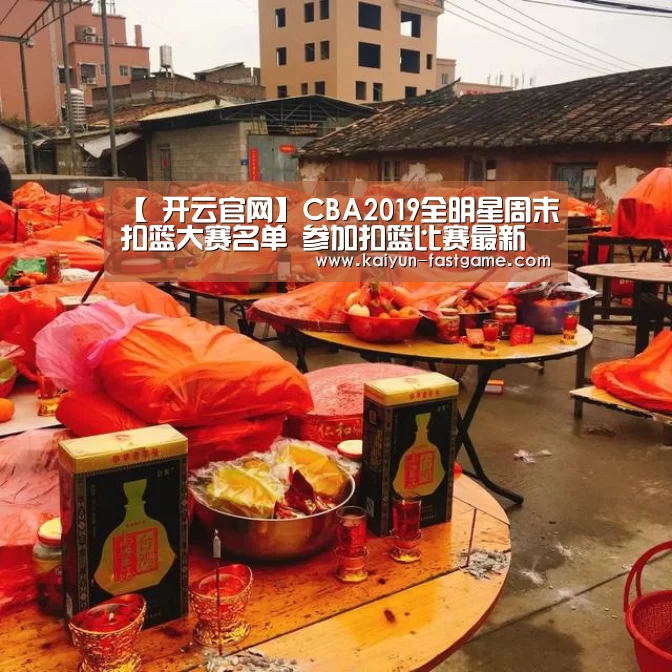 【 开云官网】CBA2019全明星周末扣篮大赛名单 参加扣篮比赛最新名单(图4) 开云足球竞猜