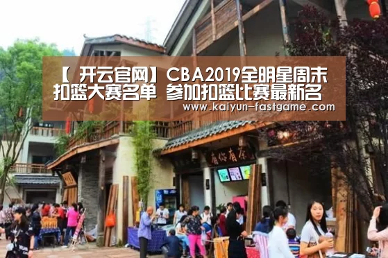【 开云官网】CBA2019全明星周末扣篮大赛名单 参加扣篮比赛最新名单(图3) 开云官网