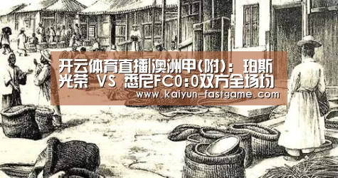 开云体育直播|澳洲甲(附): 珀斯光荣 VS 悉尼FC0:0双方全场均无进球(图1) 开云官网