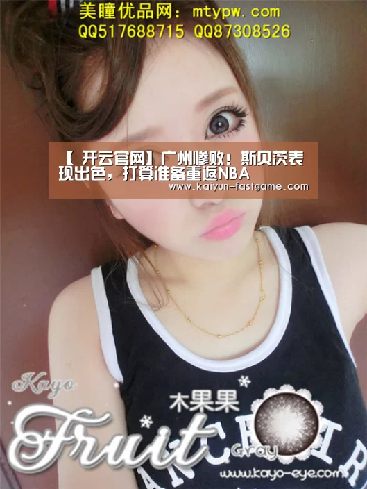 【 开云官网】广州惨败!斯贝茨表现出色,打算准备重返NBA(图1) 开云体育直播