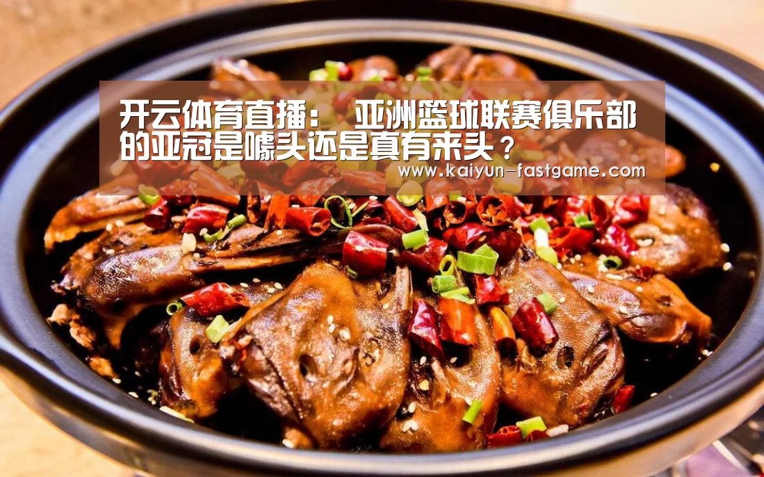 开云体育直播:
亚洲篮球联赛俱乐部的亚冠是噱头还是真有来头?(图1) 开云足球竞猜